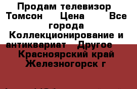 Продам телевизор “Томсон“  › Цена ­ 2 - Все города Коллекционирование и антиквариат » Другое   . Красноярский край,Железногорск г.